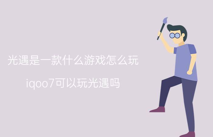 光遇是一款什么游戏怎么玩 iqoo7可以玩光遇吗？